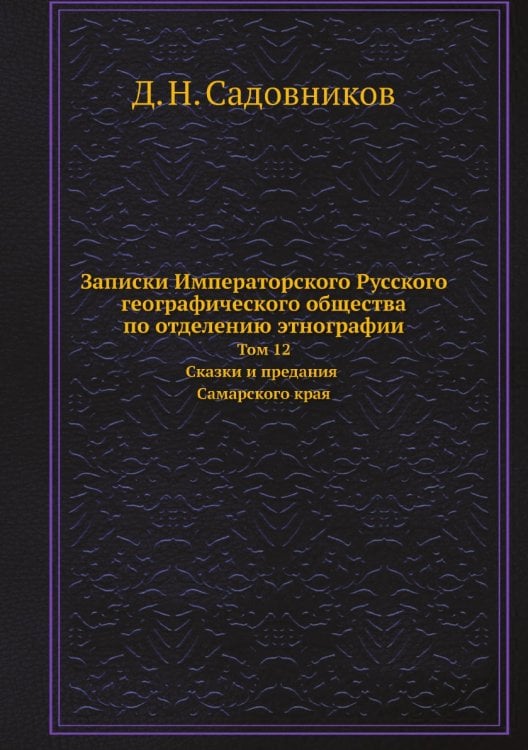 Записки Императорского Русского географического общества по отделению этнографии. Том 12. Сказки и предания Самарского края Записки Императорского Русского географического общества по отделению этнографии. Том 12. Сказки и предания Самарского края