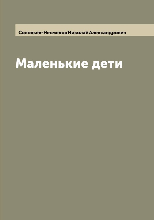 Обложка книги «Маленькие дети» — Соловьев-Несмелов Николай Александрович, ISBN 9785519748346