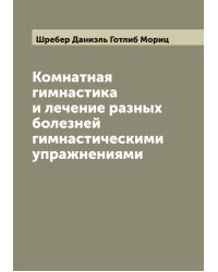 Комнатная гимнастика и лечение разных болезней гимнастическими упражнениями