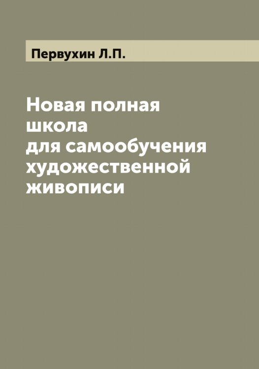 Обложка книги «Новая полная школа для самообучения художественной живописи» — Первухин Л.П., ISBN 9785521275434