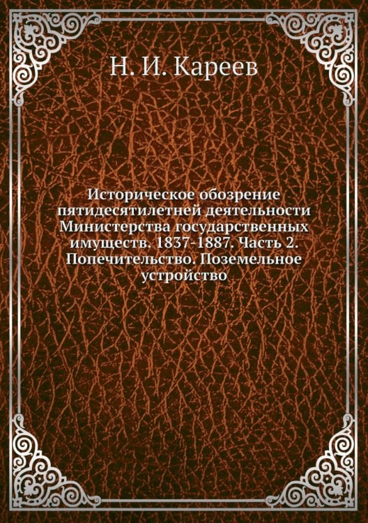 Историческое обозрение пятидесятилетней деятельности Министерства государственных имуществ. 1837-1887. Часть 2. Попечительство. Поземельное устройство