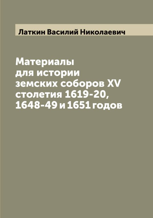 Материалы для истории земских соборов XV столетия 1619-20, 1648-49 и 1651 годов Обложка книги «Материалы для истории земских соборов XV столетия 1619-20, 1648-49 и 1651 годов» — Латкин Василий Николаевич, ISBN 9785519925495