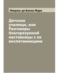 Детское училище, или Разговоры благоразумной наставницы с ея воспитанницами