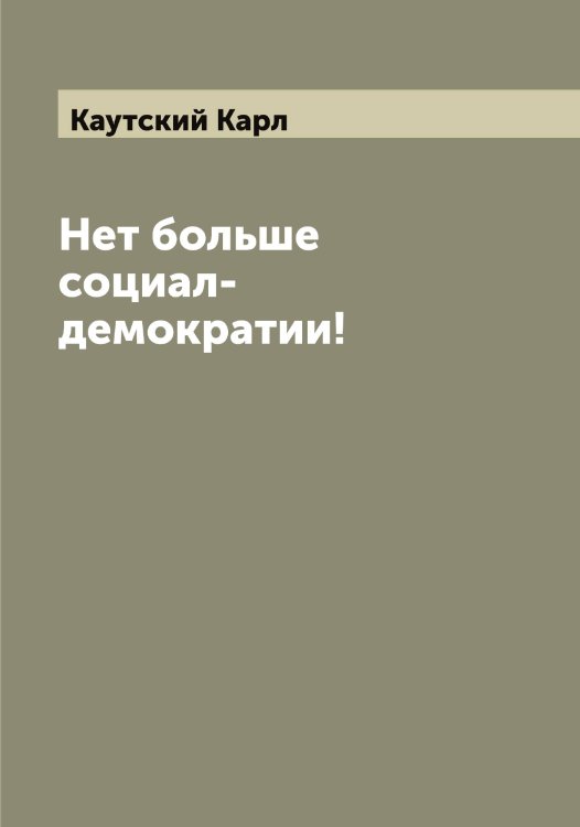 Обложка книги «Нет больше социал-демократии!» — Каутский Карл, ISBN 9785519886727