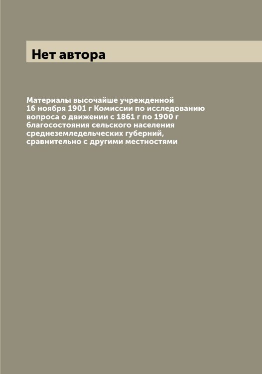 Обложка книги «Материалы высочайше учрежденной 16 ноября 1901 г Комиссии по исследованию вопроса о движении с 1861 г по 1900 г благосостояния сельского населения среднеземледельческих губерний, сравнительно с другими местностями» — Нет автора, ISBN 9785519828635