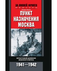 Пункт назначения Москва. Фронтовой дневник военного врача 1941-1942