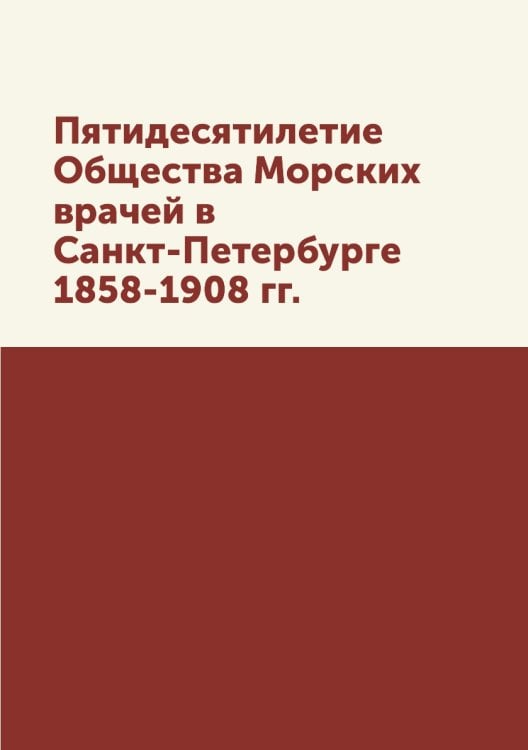 Пятидесятилетие Общества Морских врачей в Санкт-Петербурге 1858-1908 гг.
