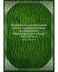Материалы для описания русско-турецкой войны на Кавказско-Малоазиатском театре 1877-1878 гг.