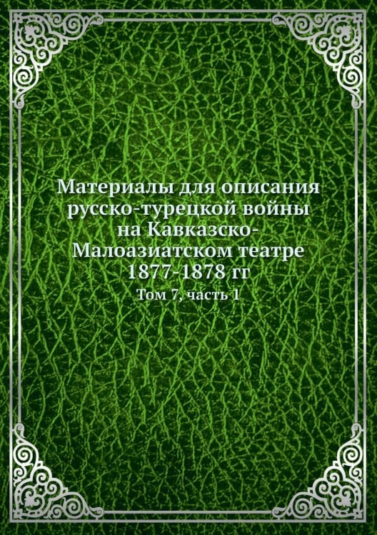 Материалы для описания русско-турецкой войны на Кавказско-Малоазиатском театре 1877-1878 гг.