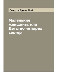 Маленькие женщины, или Детство четырех сестер