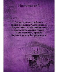 Слово при погребении князя Михаила Семеновича Воронцова, произнесенное  высокопреосвященным Иннокентием, архиеп. Херсонским и Таврическим