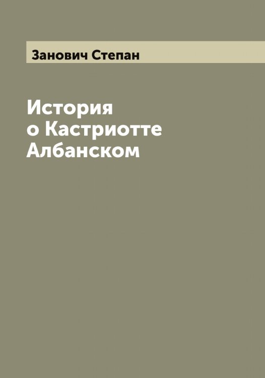 Обложка книги «История о Кастриотте Албанском» — Занович Степан, ISBN 9785519856454