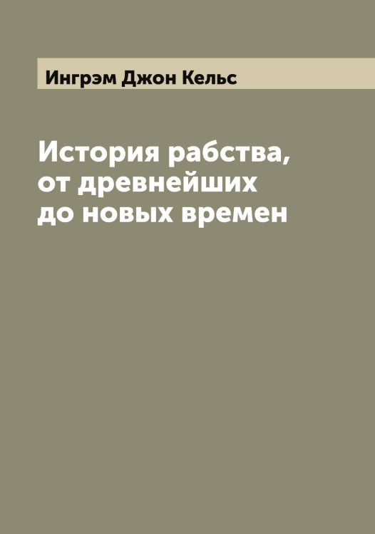 Обложка книги «История рабства, от древнейших до новых времен» — Ингрэм Джон Кельс, ISBN 9785519870337