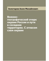 Военно-географический очерк окраин России и пути в соседние территории. С атласом схем окраин