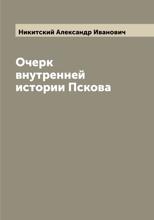 Обложка книги «Очерк внутренней истории Пскова» — Никитский Александр Иванович, ISBN 9785519996723