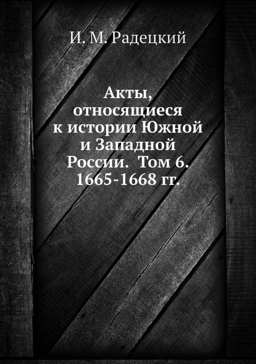Акты, относящиеся к истории Южной и Западной России.  Том 6. 1665-1668 гг.