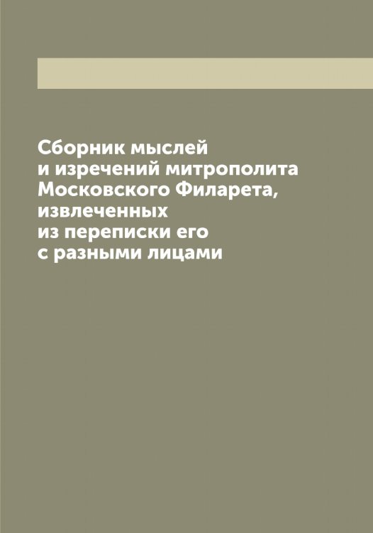 Обложка книги «Сборник мыслей и изречений митрополита Московского а, извлеченных из переписки его с разными лицами» — Филарет, ISBN 9785521282227