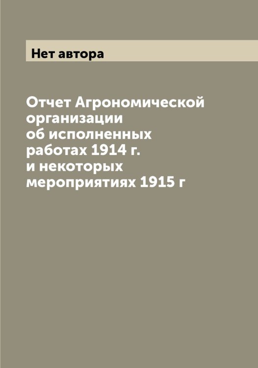 Обложка книги «Отчет Агрономической организации об исполненных работах 1914 г. и некоторых мероприятиях 1915 г» — Нет автора, ISBN 9785519734271