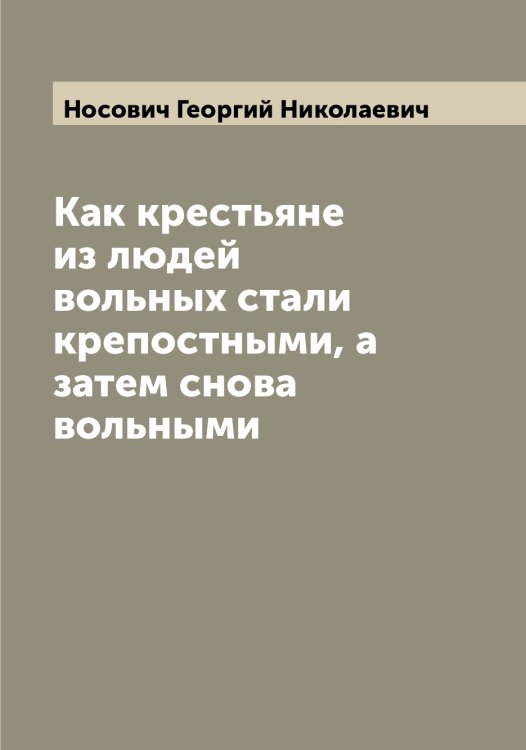 Как крестьяне из людей вольных стали крепостными, а затем снова вольными Обложка книги «Как крестьяне из людей вольных стали крепостными, а затем снова вольными» — Носович Георгий Николаевич, ISBN 9785521257423