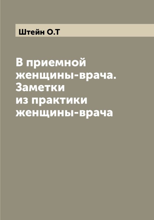 В приемной женщины-врача. Заметки из практики женщины-врача Обложка книги «В приемной женщины-врача. Заметки из практики женщины-врача» — Штейн О.Т, ISBN 9785521316229