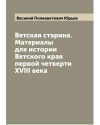 Вятская старина. Материалы для истории Вятского края первой четверти XVIII века