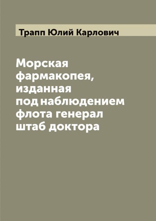 Обложка книги «Морская фармакопея, изданная под наблюдением флота генерал штаб доктора» — Трапп Юлий Карлович, ISBN 9785519773652