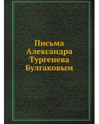 Письма Александра Тургенева Булгаковым