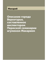 Описание города Верхотурья, составленное инспектором Пермской семинарии игуменом Макарием