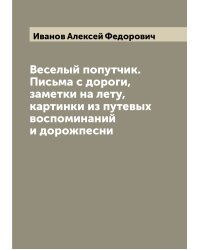 Веселый попутчик. Письма с дороги, заметки на лету, картинки из путевых воспоминаний и дорожпесни