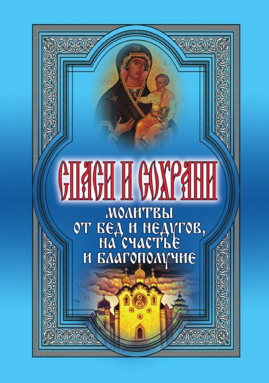 Спаси и сохрани. Молитвы от бед и недугов, на счастье и благополучие Спаси и сохрани. Молитвы от бед и недугов, на счастье и благополучие