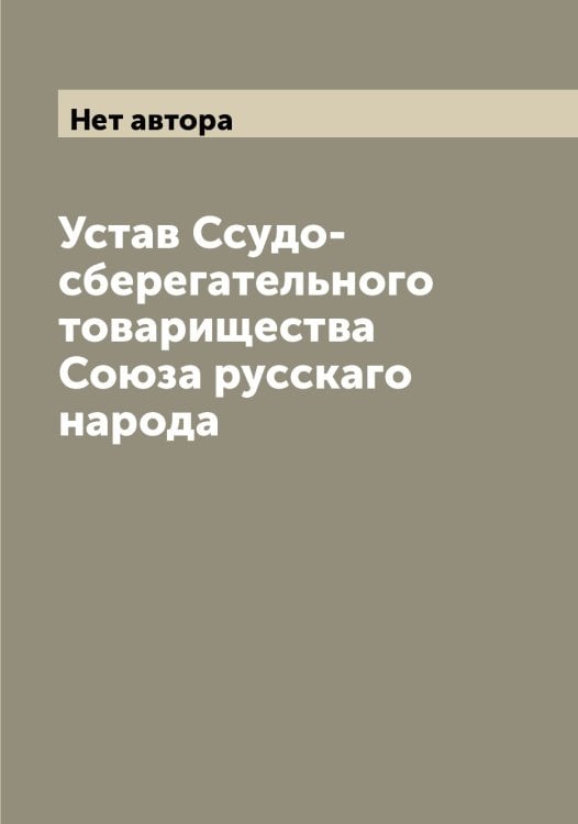 Обложка книги «Устав Ссудо-сберегательного товарищества Союза русскаго народа» — Нет автора, ISBN 9785519750424
