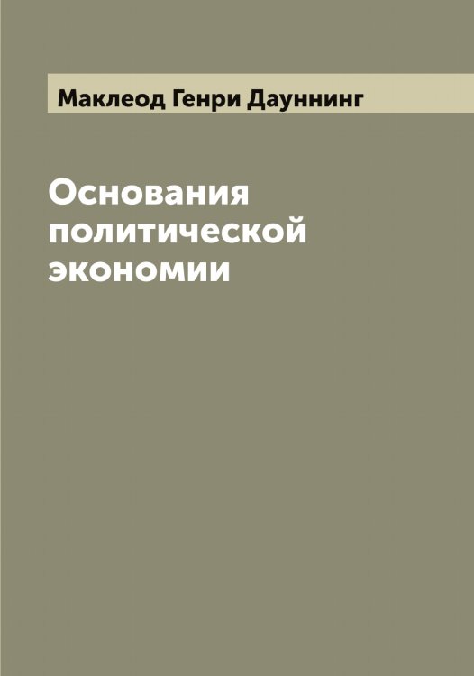 Обложка книги «Основания политической экономии» — Маклеод Генри Дауннинг, ISBN 9785519948432