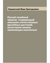 Руский лечебный травник. Содержащий описание отечественных врачебных растений, качествами своими заменяющих иноземныя