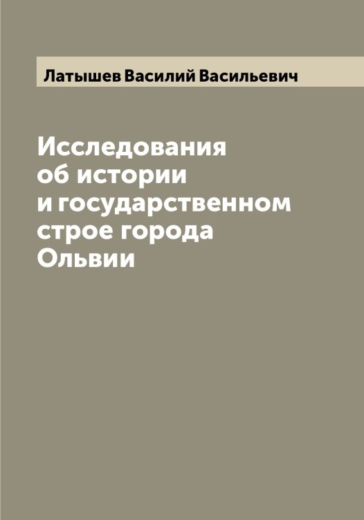 Обложка книги «Исследования об истории и государственном строе города Ольвии» — Латышев Василий Васильевич, ISBN 9785519925549