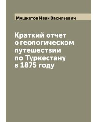 Краткий отчет о геологическом путешествии по Туркестану в 1875 году