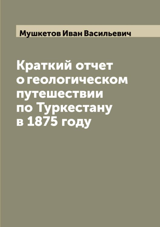 Обложка книги «Краткий отчет о геологическом путешествии по Туркестану в 1875 году» — Мушкетов Иван Васильевич, ISBN 9785519982757