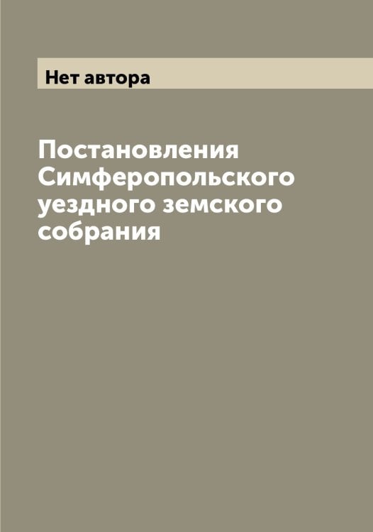 Обложка книги «Постановления Симферопольского уездного земского собрания» — Нет автора, ISBN 9785519736336