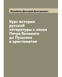 Курс истории русской литературы с эпохи Петра Великого до Пушкина и хрестоматия