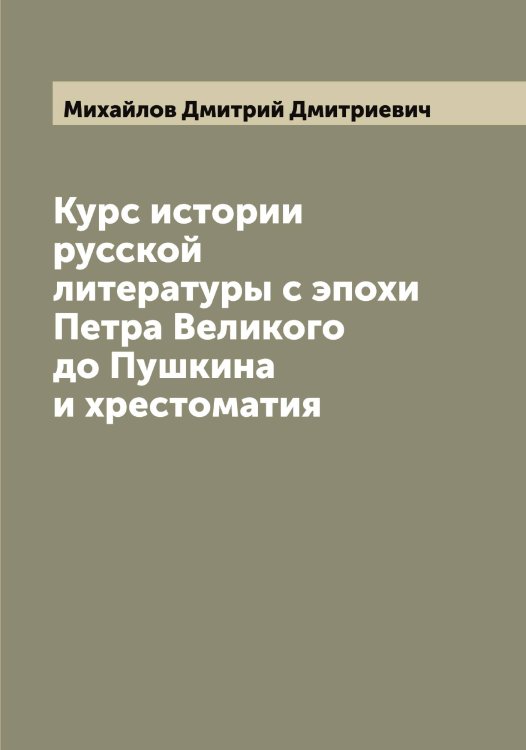 Обложка книги «Курс истории русской литературы с эпохи Петра Великого до Пушкина и хрестоматия» — Михайлов Дмитрий Дмитриевич, ISBN 9785519968836