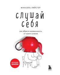 Слушай себя. Как обрести независимость от чужого мнения