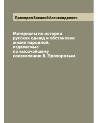 Материалы по истории русских одежд и обстановки жизни народной, издаваемые по высочайшему соизволению В. Прохоровым