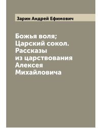Божья воля; Царский сокол. Рассказы из царствования Алексея Михайловича