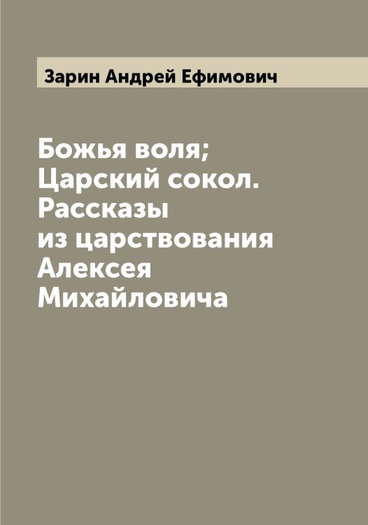 Обложка книги «Божья воля; Царский сокол. Рассказы из царствования Алексея Михайловича» — Зарин Андрей Ефимович, ISBN 9785519856997