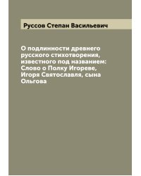 О подлинности древнего русского стихотворения, известного под названием: Слово о Полку Игореве, Игоря Святославля, сына Ольгова