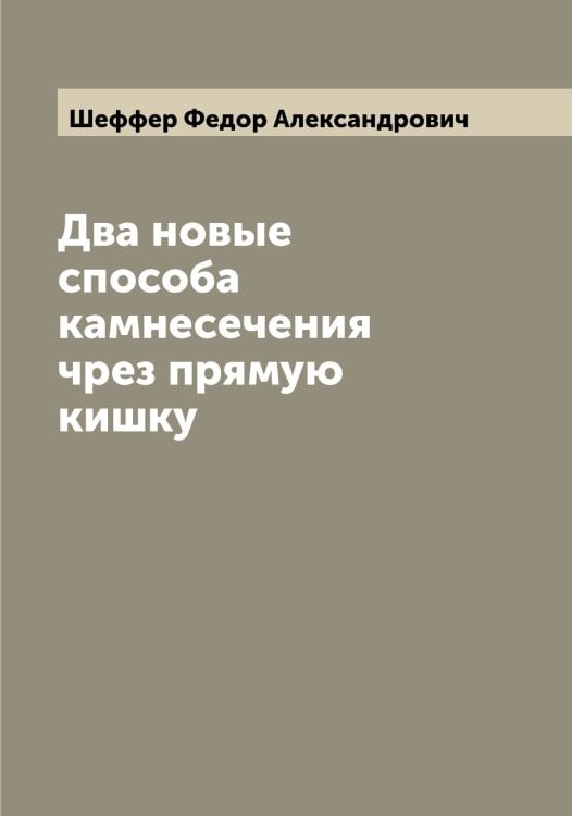 Обложка книги «Два новые способа камнесечения чрез прямую кишку» — Шеффер Федор Александрович, ISBN 9785521310890