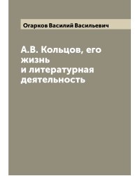 А.В. Кольцов, его жизнь и литературная деятельность