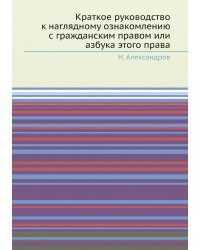 Краткое руководство к наглядному ознакомлению с гражданским правом или азбука этого права