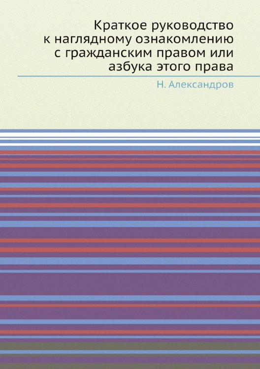 Краткое руководство к наглядному ознакомлению с гражданским правом или азбука этого права Краткое руководство к наглядному ознакомлению с гражданским правом или азбука этого права