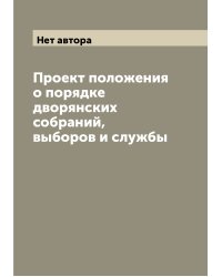 Проект положения о порядке дворянских собраний, выборов и службы
