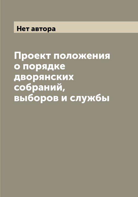Обложка книги «Проект положения о порядке дворянских собраний, выборов и службы» — Нет автора, ISBN 9785519822336